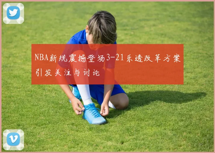 NBA新规震撼登场3-21乐透改革方案引发关注与讨论