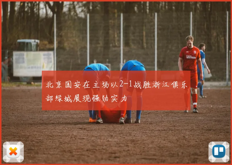 北京国安在主场以2-1战胜浙江俱乐部绿城展现强劲实力