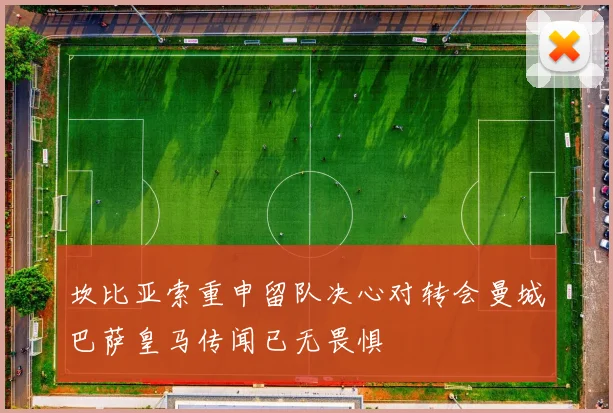 坎比亚索重申留队决心对转会曼城巴萨皇马传闻已无畏惧